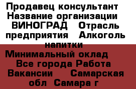 Продавец-консультант › Название организации ­ ВИНОГРАД › Отрасль предприятия ­ Алкоголь, напитки › Минимальный оклад ­ 1 - Все города Работа » Вакансии   . Самарская обл.,Самара г.